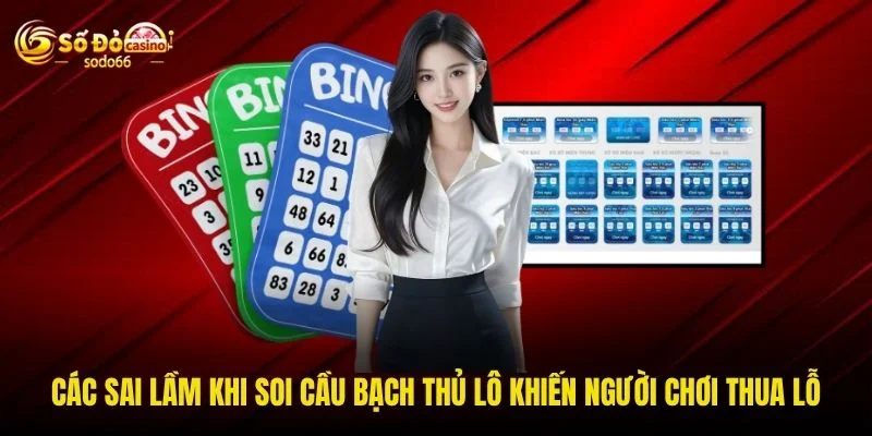 Các sai lầm khi soi cầu bạch thủ lô khiến người chơi thua lỗ Các sai lầm khi soi cầu bạch thủ lô khiến người chơi thua lỗ