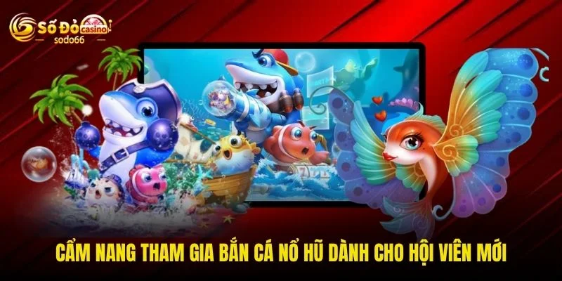 Cẩm nang tham gia bắn cá nổ hũ dành cho hội viên mới