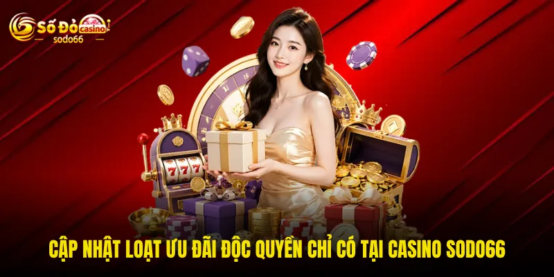 Cập nhật loạt ưu đãi độc quyền chỉ có tại Casino SODO66