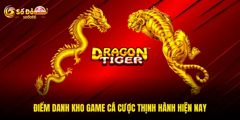Điểm danh kho game cá cược thịnh hành hiện nay