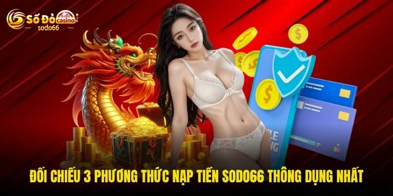 Đối chiếu 3 phương thức nạp tiền SODO66 thông dụng nhất
