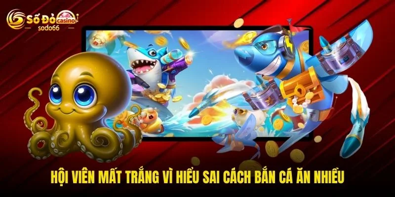 Hội viên mất trắng vì hiểu sai cách bắn cá ăn nhiều