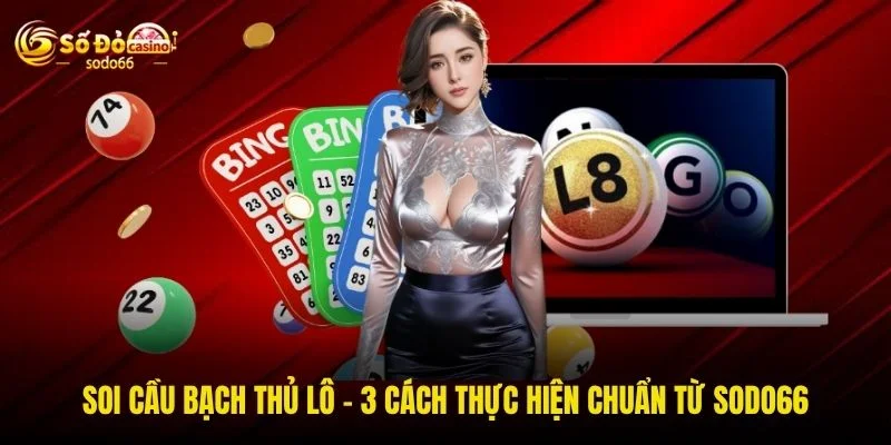 Soi Cầu Bạch Thủ Lô - 3 Cách Thực Hiện Chuẩn Từ SODO66