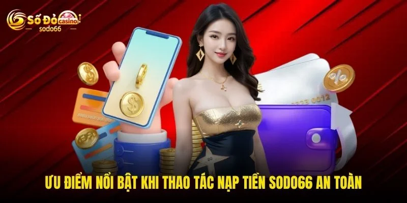 Ưu điểm nổi bật khi thao tác nạp tiền SODO66 an toàn