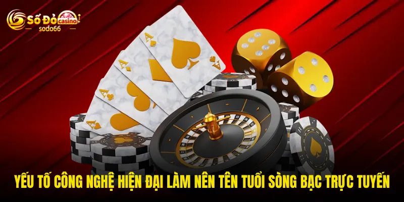 Yếu tố công nghệ hiện đại làm nên tên tuổi sòng bạc trực tuyến